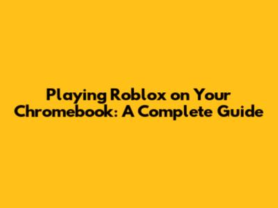 Playing Roblox on Your Chromebook: A Complete Guide