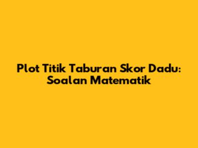 Plot Titik Taburan Skor Dadu: Soalan Matematik