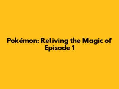 Pokémon: Reliving the Magic of Episode 1