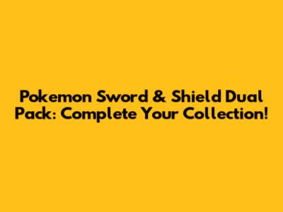 Pokemon Sword & Shield Dual Pack: Complete Your Collection!