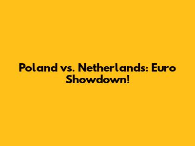 Poland vs. Netherlands: Euro Showdown!