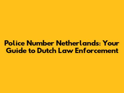 Police Number Netherlands: Your Guide to Dutch Law Enforcement
