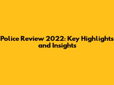 Police Review 2022: Key Highlights and Insights