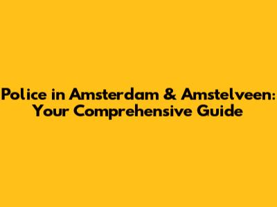 Police in Amsterdam & Amstelveen: Your Comprehensive Guide