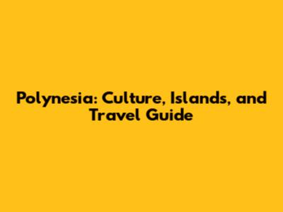 Polynesia: Culture, Islands, and Travel Guide