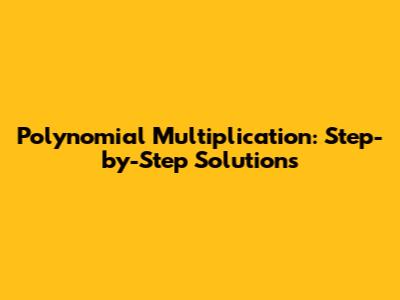 Polynomial Multiplication: Step-by-Step Solutions