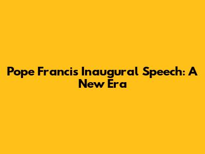 Pope Francis' Inaugural Speech: A New Era