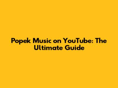 Popek Music on YouTube: The Ultimate Guide