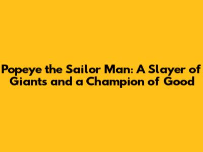 Popeye the Sailor Man: A Slayer of Giants and a Champion of Good