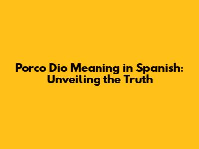 Porco Dio Meaning in Spanish: Unveiling the Truth