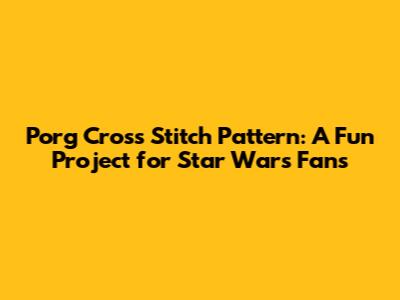 Porg Cross Stitch Pattern: A Fun Project for Star Wars Fans