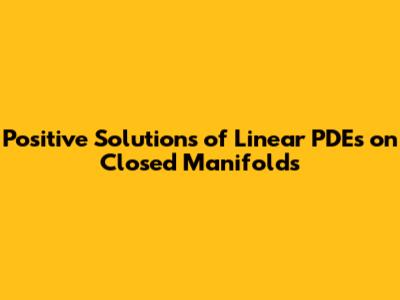 Positive Solutions of Linear PDEs on Closed Manifolds