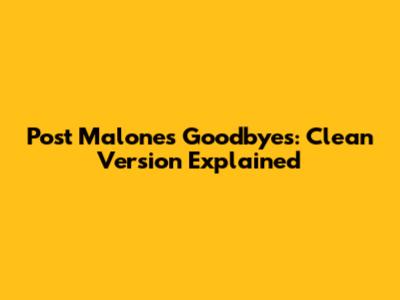 Post Malone's Goodbyes: Clean Version Explained