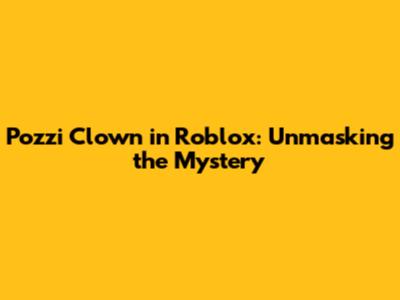 Pozzi Clown in Roblox: Unmasking the Mystery