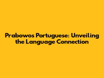 Prabowo's Portuguese: Unveiling the Language Connection