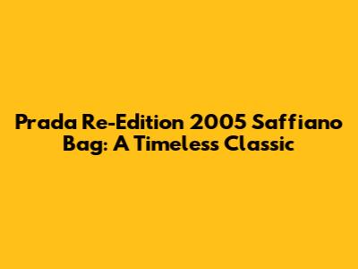 Prada Re-Edition 2005 Saffiano Bag: A Timeless Classic