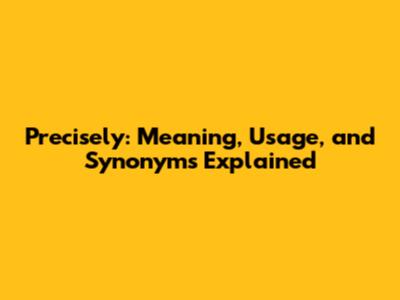 Precisely: Meaning, Usage, and Synonyms Explained