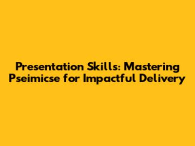 Presentation Skills: Mastering Pseimicse for Impactful Delivery