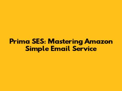 Prima SES: Mastering Amazon Simple Email Service