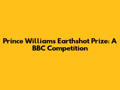 Prince William's Earthshot Prize: A BBC Competition