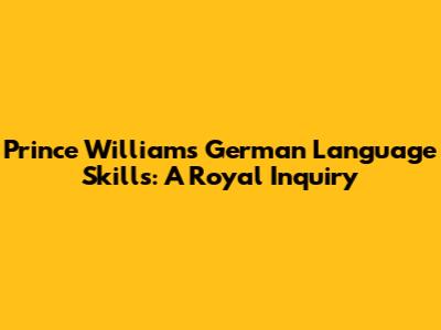Prince William's German Language Skills: A Royal Inquiry