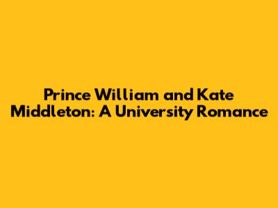 Prince William and Kate Middleton: A University Romance