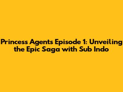 Princess Agents Episode 1: Unveiling the Epic Saga with Sub Indo