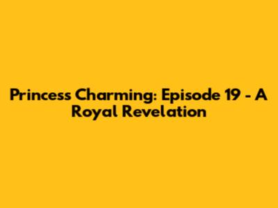 Princess Charming: Episode 19 - A Royal Revelation