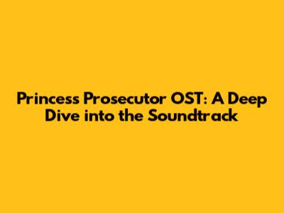 Princess Prosecutor OST: A Deep Dive into the Soundtrack