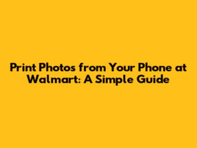 Print Photos from Your Phone at Walmart: A Simple Guide