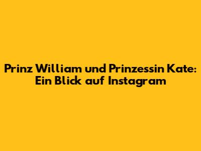 Prinz William und Prinzessin Kate: Ein Blick auf Instagram
