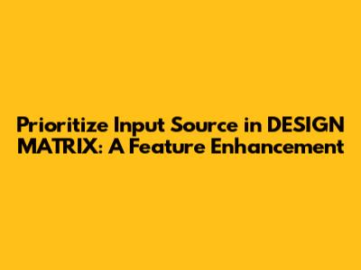 Prioritize Input Source in DESIGN_MATRIX: A Feature Enhancement