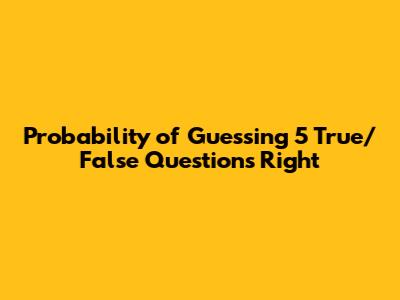 Probability of Guessing 5 True/False Questions Right