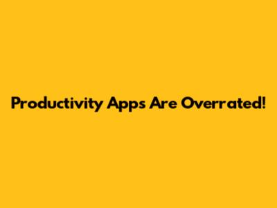 Productivity Apps Are Overrated!