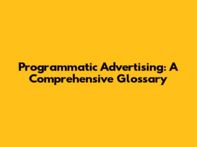 Programmatic Advertising: A Comprehensive Glossary