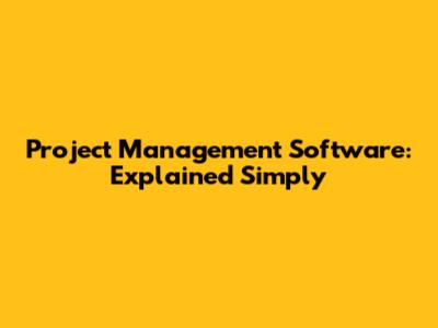 Project Management Software: Explained Simply