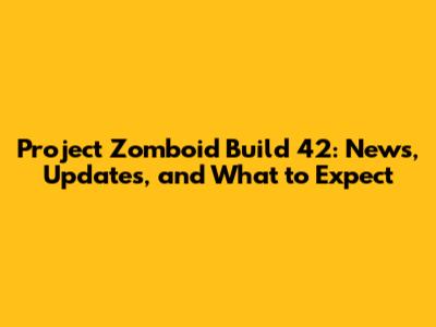 Project Zomboid Build 42: News, Updates, and What to Expect
