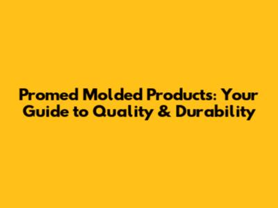 Promed Molded Products: Your Guide to Quality & Durability