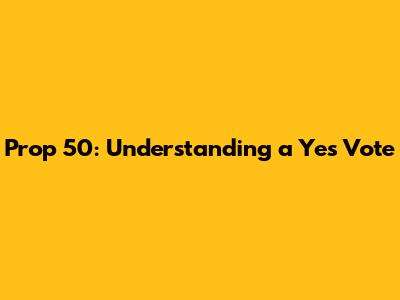 Prop 50: Understanding a 'Yes' Vote