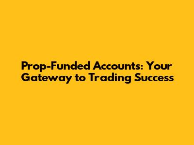 Prop-Funded Accounts: Your Gateway to Trading Success