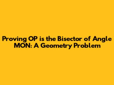 Proving OP is the Bisector of Angle MON: A Geometry Problem