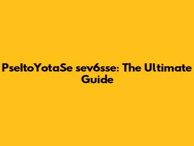 PseItoYotaSe sev6sse: The Ultimate Guide