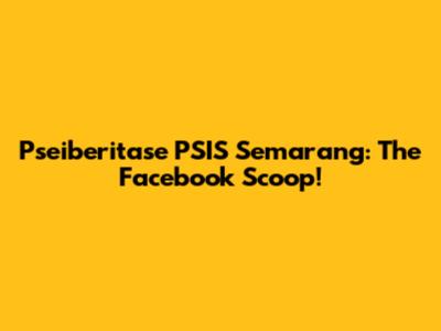 Pseiberitase PSIS Semarang: The Facebook Scoop!