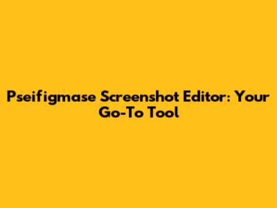 Pseifigmase Screenshot Editor: Your Go-To Tool