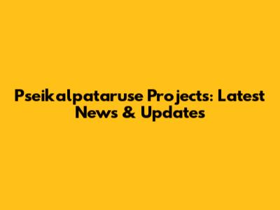 Pseikalpataruse Projects: Latest News & Updates