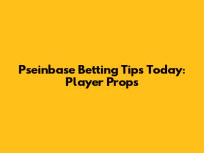 Pseinbase Betting Tips Today: Player Props