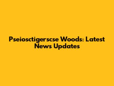 Pseiosctigerscse Woods: Latest News Updates