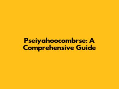 Pseiyahoocombrse: A Comprehensive Guide