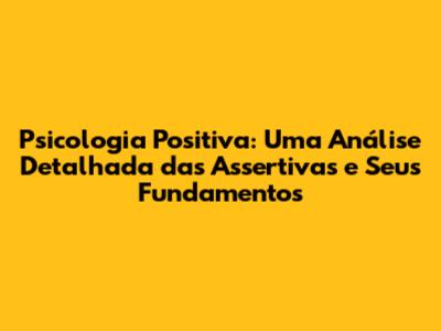 Psicologia Positiva: Uma Análise Detalhada das Assertivas e Seus Fundamentos