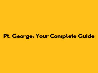 Pt. George: Your Complete Guide